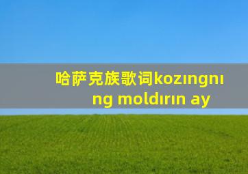 哈萨克族歌词kozıngnıng moldırın ay